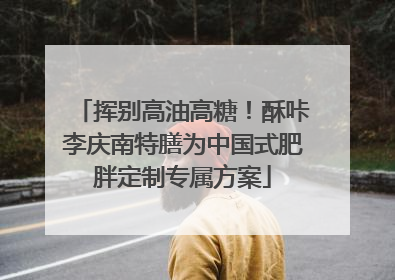 挥别高油高糖！酥咔李庆南特膳为中国式肥胖定制专属方案