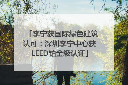 李宁获国际绿色建筑认可：深圳李宁中心获LEED铂金级认证
