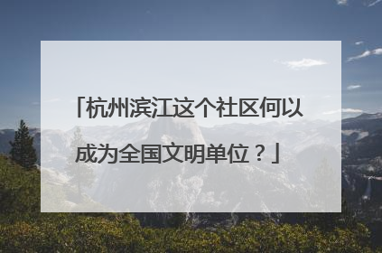 杭州滨江这个社区何以成为全国文明单位？