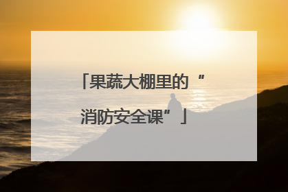 果蔬大棚里的“消防安全课”