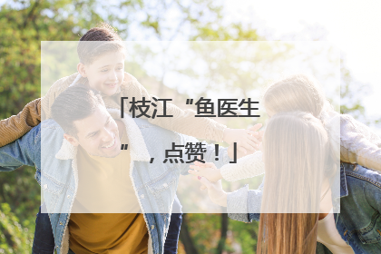 枝江“鱼医生”，点赞！