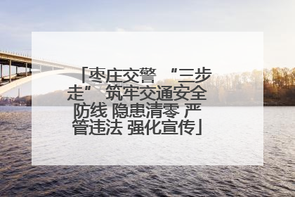 枣庄交警 “三步走” 筑牢交通安全防线 隐患清零 严管违法 强化宣传