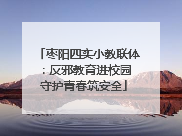 枣阳四实小教联体：反邪教育进校园 守护青春筑安全