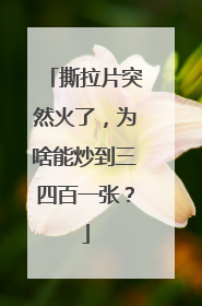 撕拉片突然火了，为啥能炒到三四百一张？