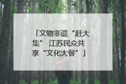 文物非遗“赶大集” 江苏民众共享“文化大餐”