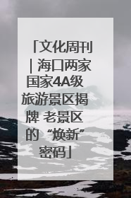 文化周刊｜海口两家国家4A级旅游景区揭牌 老景区的“焕新”密码
