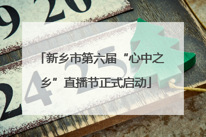 新乡市第六届“心中之乡”直播节正式启动