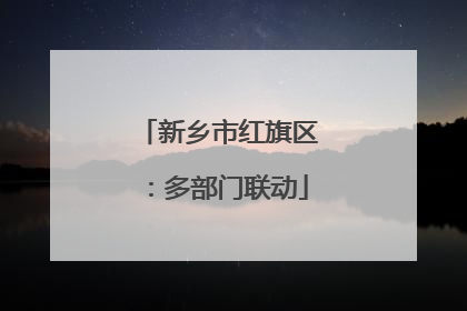 新乡市红旗区：多部门联动