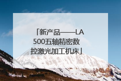 新产品——LA500五轴精密数控激光加工机床