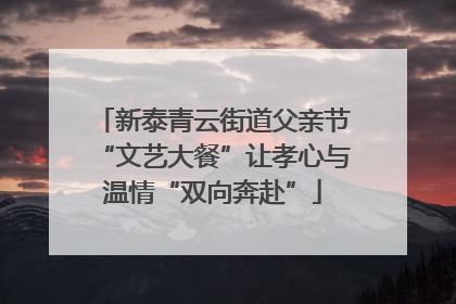 新泰青云街道父亲节“文艺大餐”让孝心与温情“双向奔赴”
