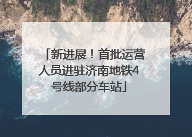新进展！首批运营人员进驻济南地铁4号线部分车站