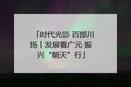 时代光影 百部川扬丨发展看广元 振兴“朝天”行