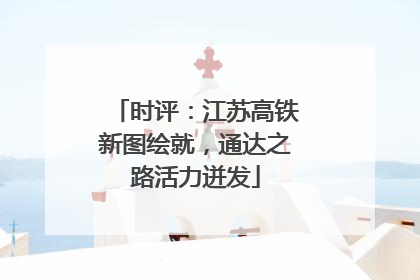 时评：江苏高铁新图绘就，通达之路活力迸发