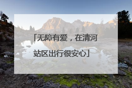 无障有爱，在清河站区出行很安心