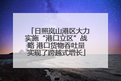 日照岚山港区大力实施“港口立区”战略 港口货物吞吐量实现了跨越式增长