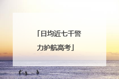 日均近七千警力护航高考