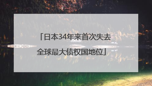 日本34年来首次失去全球最大债权国地位