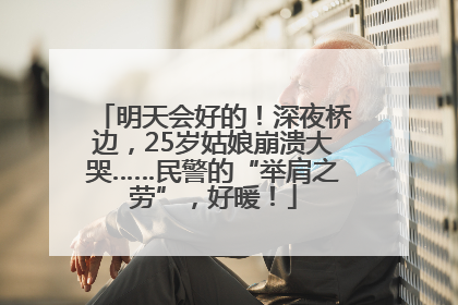 明天会好的！深夜桥边，25岁姑娘崩溃大哭……民警的“举肩之劳”，好暖！