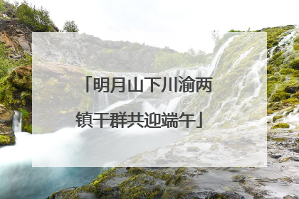 明月山下川渝两镇干群共迎端午