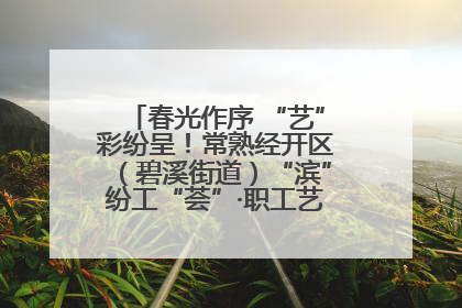 春光作序 “艺”彩纷呈！常熟经开区（碧溪街道）“滨”纷工“荟”·职工艺课堂点亮春日时光