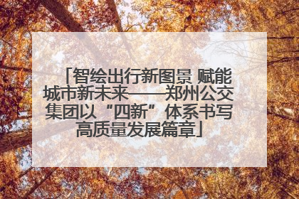 智绘出行新图景 赋能城市新未来——郑州公交集团以“四新”体系书写高质量发展篇章