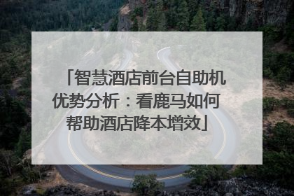 智慧酒店前台自助机优势分析：看鹿马如何帮助酒店降本增效