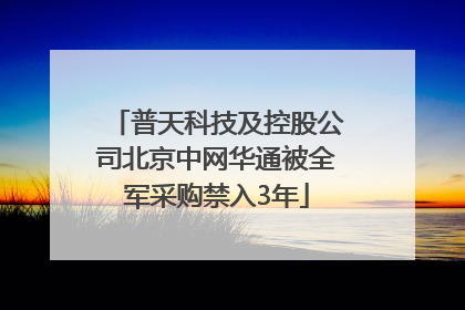 普天科技及控股公司北京中网华通被全军采购禁入3年