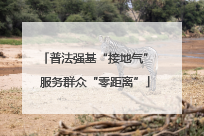 普法强基“接地气” 服务群众“零距离”
