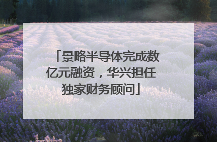 景略半导体完成数亿元融资，华兴担任独家财务顾问