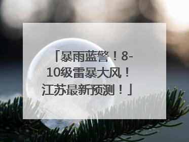 暴雨蓝警！8-10级雷暴大风！江苏最新预测！