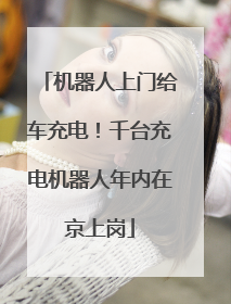 机器人上门给车充电！千台充电机器人年内在京上岗
