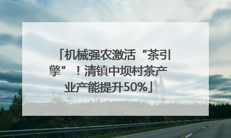 机械强农激活“茶引擎”！清镇中坝村茶产业产能提升50%