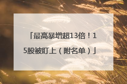 最高暴增超13倍！15股被盯上（附名单）