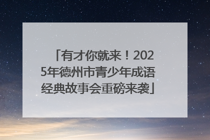 有才你就来！2025年德州市青少年成语经典故事会重磅来袭