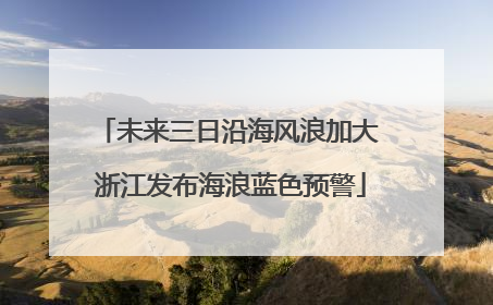 未来三日沿海风浪加大 浙江发布海浪蓝色预警