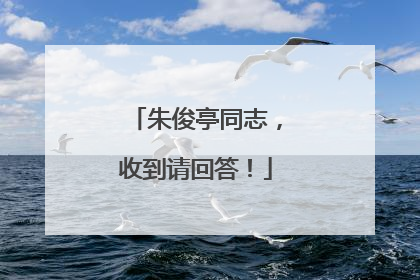 朱俊亭同志，收到请回答！