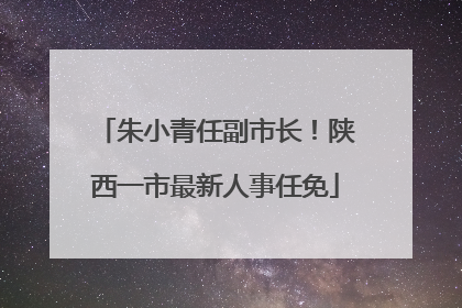 朱小青任副市长！陕西一市最新人事任免
