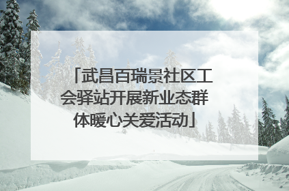 武昌百瑞景社区工会驿站开展新业态群体暖心关爱活动