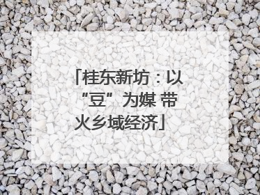 桂东新坊：以“豆”为媒 带火乡域经济
