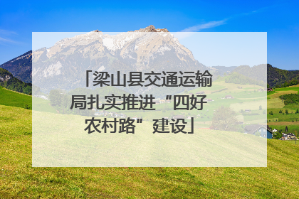 梁山县交通运输局扎实推进“四好农村路”建设