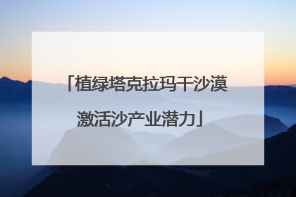 植绿塔克拉玛干沙漠 激活沙产业潜力