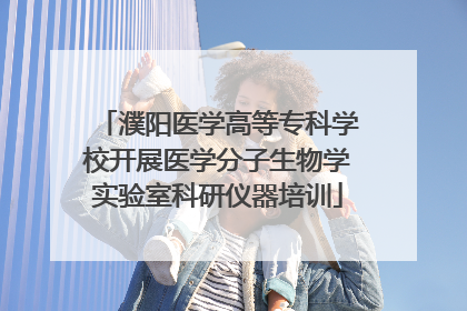 濮阳医学高等专科学校开展医学分子生物学实验室科研仪器培训