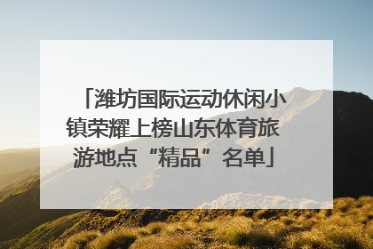 潍坊国际运动休闲小镇荣耀上榜山东体育旅游地点“精品”名单