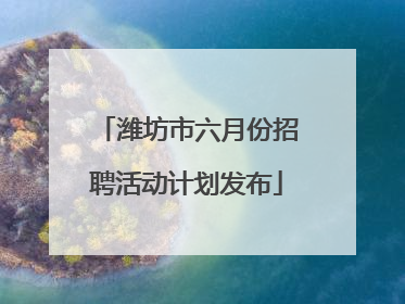潍坊市六月份招聘活动计划发布