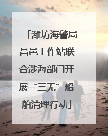 潍坊海警局昌邑工作站联合涉海部门开展“三无”船舶清理行动