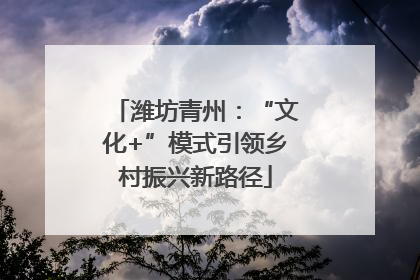 潍坊青州：“文化+”模式引领乡村振兴新路径