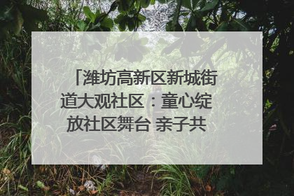潍坊高新区新城街道大观社区：童心绽放社区舞台 亲子共谱六一欢歌