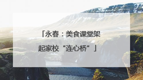 永春：美食课堂架起家校“连心桥”