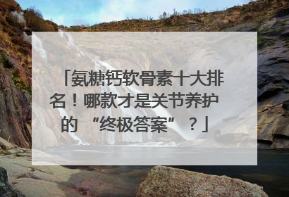 氨糖钙软骨素十大排名！哪款才是关节养护的 “终极答案”？