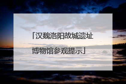 汉魏洛阳故城遗址博物馆参观提示